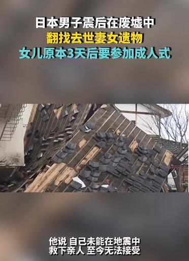 日本男子地震后在废墟中翻找去世妻女遗物 女儿原本3天后要参加成人式